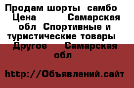 Продам шорты “самбо“ › Цена ­ 500 - Самарская обл. Спортивные и туристические товары » Другое   . Самарская обл.